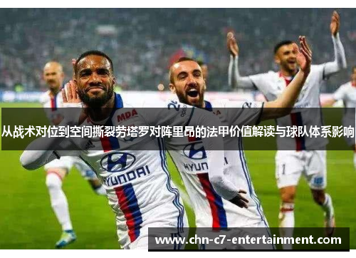 从战术对位到空间撕裂劳塔罗对阵里昂的法甲价值解读与球队体系影响