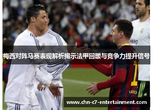 梅西对阵马赛表现解析揭示法甲回暖与竞争力提升信号