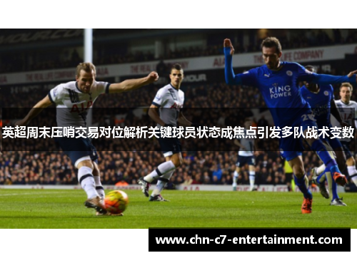 英超周末压哨交易对位解析关键球员状态成焦点引发多队战术变数