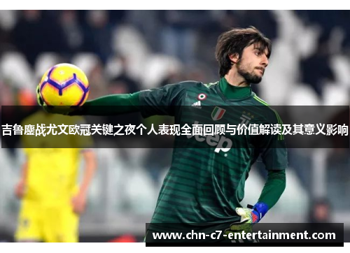 吉鲁鏖战尤文欧冠关键之夜个人表现全面回顾与价值解读及其意义影响