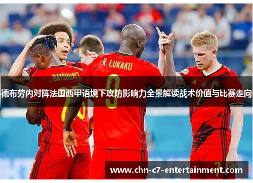 德布劳内对阵法国西甲语境下攻防影响力全景解读战术价值与比赛走向