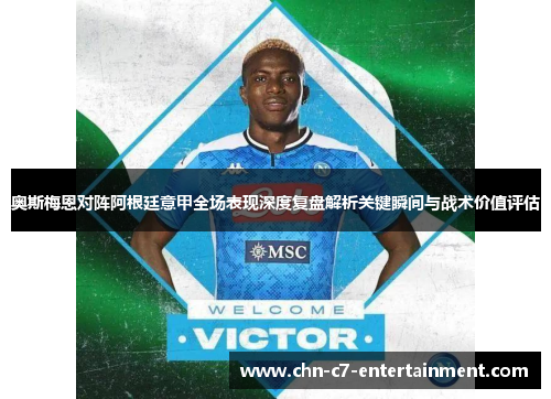 奥斯梅恩对阵阿根廷意甲全场表现深度复盘解析关键瞬间与战术价值评估