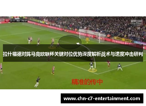 拉什福德对阵马竞欧联杯关键对位优势深度解析战术与速度冲击研判 拉什福德对阵马竞欧联杯关键对位优势深度解析战术与速度冲击研判