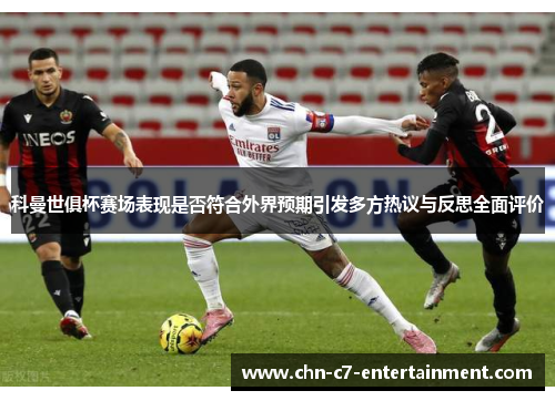 科曼世俱杯赛场表现是否符合外界预期引发多方热议与反思全面评价 科曼世俱杯赛场表现是否符合外界预期引发多方热议与反思全面评价