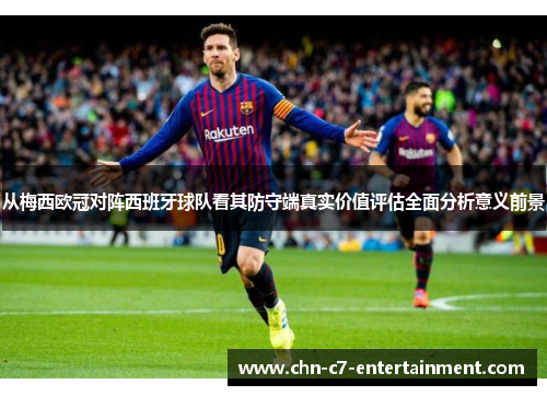 从梅西欧冠对阵西班牙球队看其防守端真实价值评估全面分析意义前景