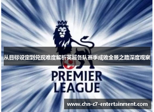 从目标设定到兑现难度解析英超各队赛季成败全景之路深度观察