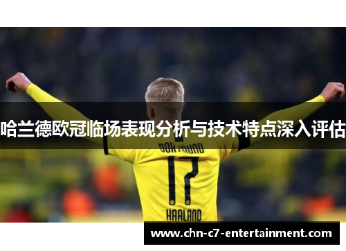哈兰德欧冠临场表现分析与技术特点深入评估