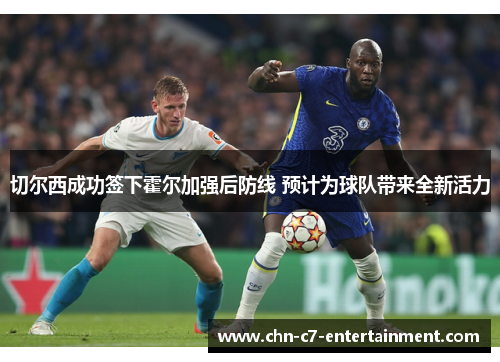 切尔西成功签下霍尔加强后防线 预计为球队带来全新活力