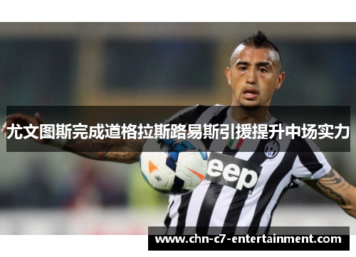 尤文图斯完成道格拉斯路易斯引援提升中场实力 尤文图斯完成道格拉斯路易斯引援提升中场实力