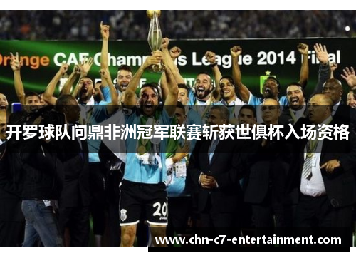 开罗球队问鼎非洲冠军联赛斩获世俱杯入场资格