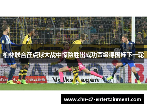 柏林联合在点球大战中惊险胜出成功晋级德国杯下一轮 柏林联合在点球大战中惊险胜出成功晋级德国杯下一轮