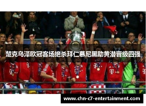 楚克乌泽欧冠客场绝杀拜仁慕尼黑助黄潜晋级四强