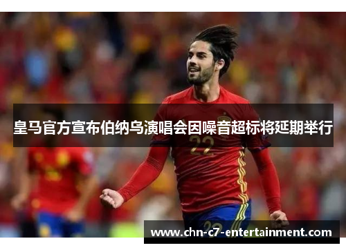 皇马官方宣布伯纳乌演唱会因噪音超标将延期举行