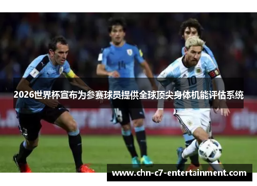 2026世界杯宣布为参赛球员提供全球顶尖身体机能评估系统 2026世界杯宣布为参赛球员提供全球顶尖身体机能评估系统