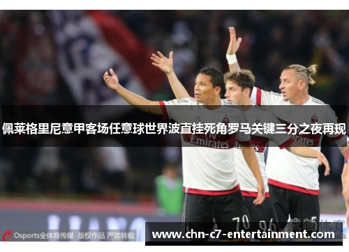 佩莱格里尼意甲客场任意球世界波直挂死角罗马关键三分之夜再现 佩莱格里尼意甲客场任意球世界波直挂死角罗马关键三分之夜再现