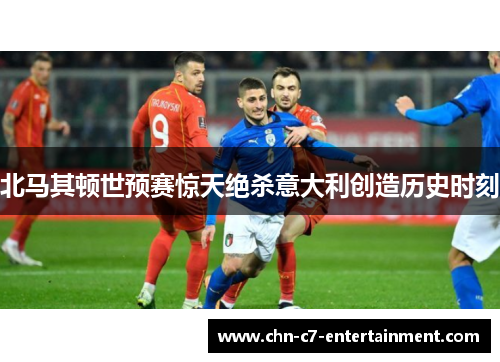 北马其顿世预赛惊天绝杀意大利创造历史时刻