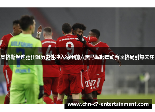 奥格斯堡连胜狂飙历史性冲入德甲前六黑马崛起震动赛季格局引爆关注