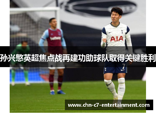 孙兴慜英超焦点战再建功助球队取得关键胜利