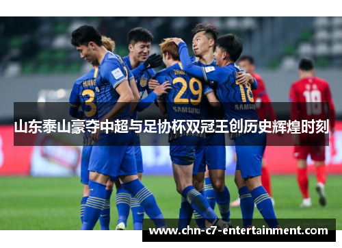 山东泰山豪夺中超与足协杯双冠王创历史辉煌时刻 山东泰山豪夺中超与足协杯双冠王创历史辉煌时刻