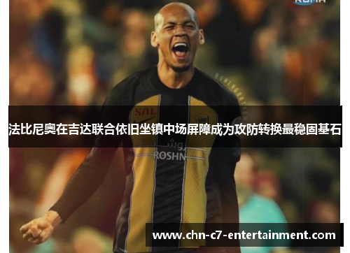 法比尼奥在吉达联合依旧坐镇中场屏障成为攻防转换最稳固基石