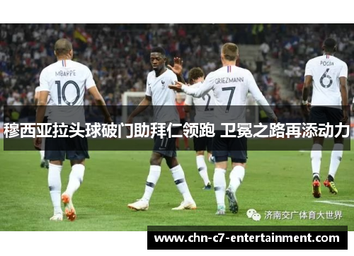 穆西亚拉头球破门助拜仁领跑 卫冕之路再添动力