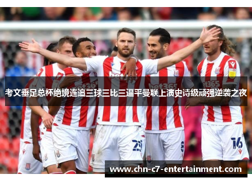 考文垂足总杯绝境连追三球三比三逼平曼联上演史诗级顽强逆袭之夜