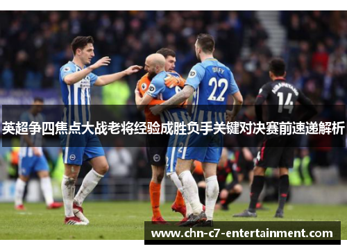 英超争四焦点大战老将经验成胜负手关键对决赛前速递解析