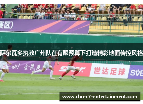 萨尔瓦多执教广州队在有限预算下打造精彩地面传控风格