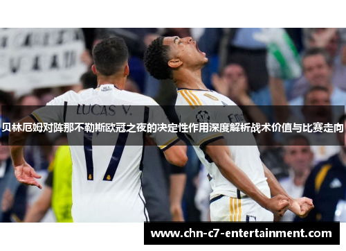 贝林厄姆对阵那不勒斯欧冠之夜的决定性作用深度解析战术价值与比赛走向