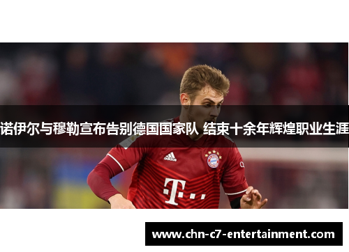 诺伊尔与穆勒宣布告别德国国家队 结束十余年辉煌职业生涯