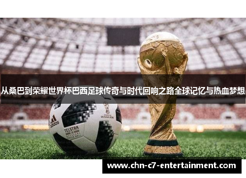 从桑巴到荣耀世界杯巴西足球传奇与时代回响之路全球记忆与热血梦想
