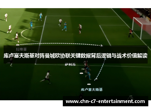 库卢塞夫斯基对阵曼城欧协联关键数据背后逻辑与战术价值解读