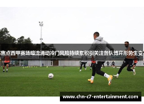 焦点西甲赛场暗流涌动冷门风险持续累积引关注各队博弈形势生变