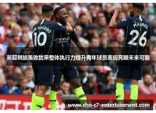 英超弱旅虽败犹荣整体执行力提升青年球员表现亮眼未来可期