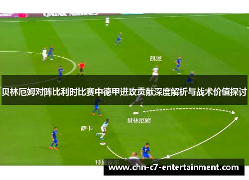 贝林厄姆对阵比利时比赛中德甲进攻贡献深度解析与战术价值探讨