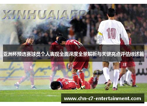 亚洲杯预选赛球员个人表现全面深度全景解析与关键亮点评估综述篇