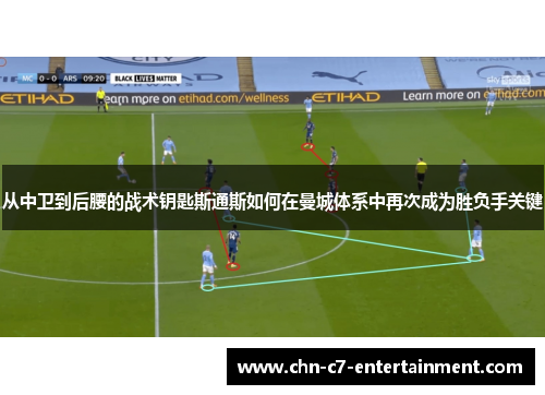 从中卫到后腰的战术钥匙斯通斯如何在曼城体系中再次成为胜负手关键 从中卫到后腰的战术钥匙斯通斯如何在曼城体系中再次成为胜负手关键