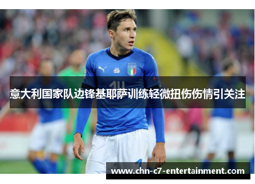 意大利国家队边锋基耶萨训练轻微扭伤伤情引关注 意大利国家队边锋基耶萨训练轻微扭伤伤情引关注