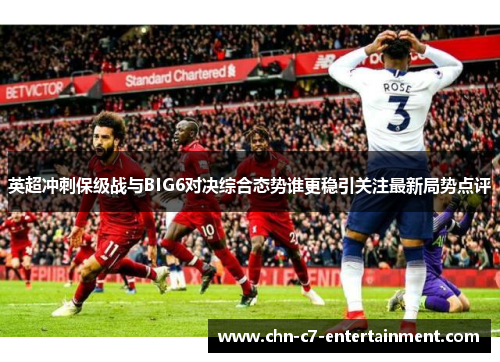 英超冲刺保级战与BIG6对决综合态势谁更稳引关注最新局势点评 英超冲刺保级战与BIG6对决综合态势谁更稳引关注最新局势点评