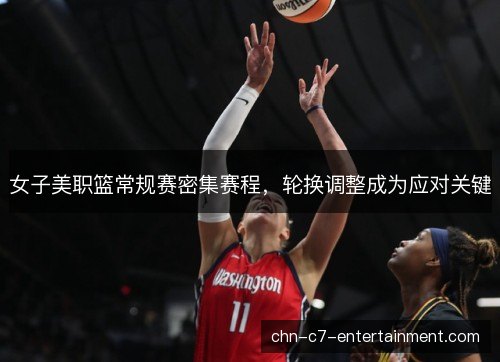 女子美职篮常规赛密集赛程，轮换调整成为应对关键